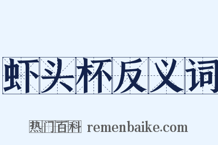 虾头杯反义词是什么意思的图片